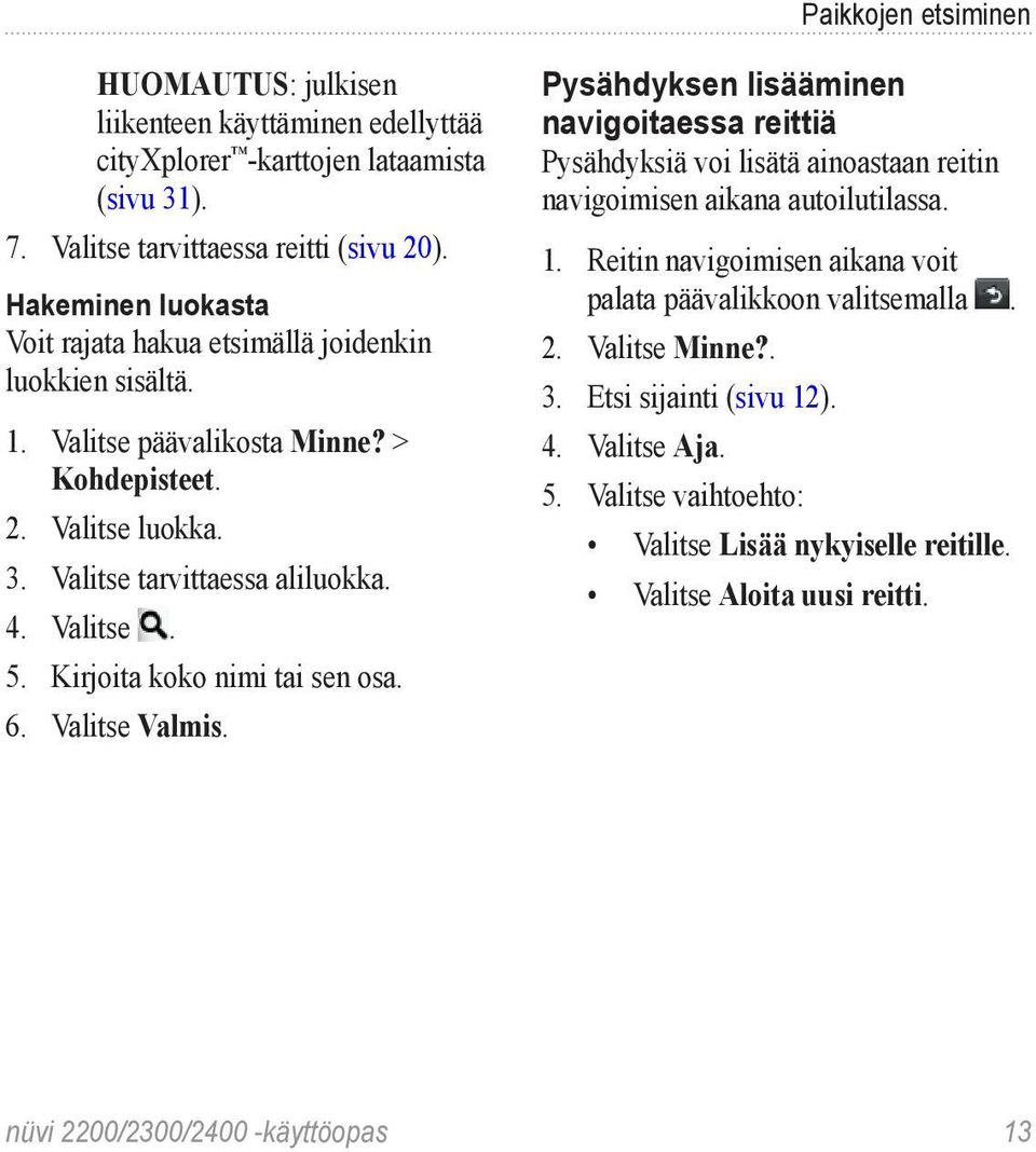 Kirjoita koko nimi tai sen osa. 6. Valitse Valmis. Pysähdyksen lisääminen navigoitaessa reittiä Pysähdyksiä voi lisätä ainoastaan reitin navigoimisen aikana autoilutilassa. 1.