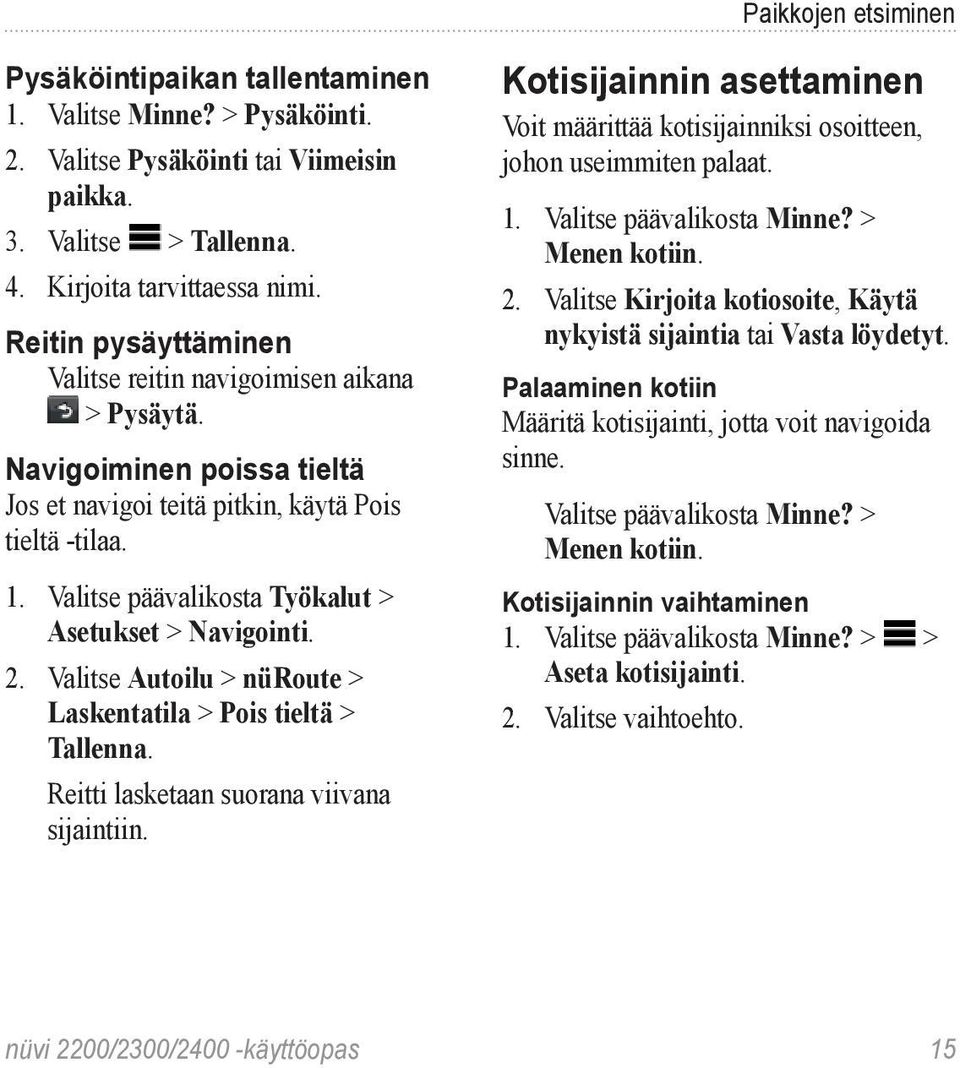 Valitse päävalikosta Työkalut > Asetukset > Navigointi. 2. Valitse Autoilu > nüroute > Laskentatila > Pois tieltä > Tallenna. Reitti lasketaan suorana viivana sijaintiin.