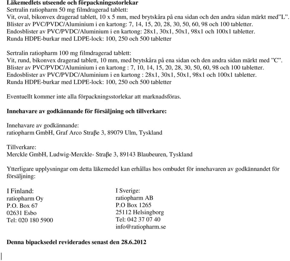 Runda HDPE-burkar med LDPE-lock: 100, 250 och 500 tabletter Sertralin ratiopharm 100 mg filmdragerad tablett: Vit, rund, bikonvex dragerad tablett, 10 mm, med brytskåra på ena sidan och den andra