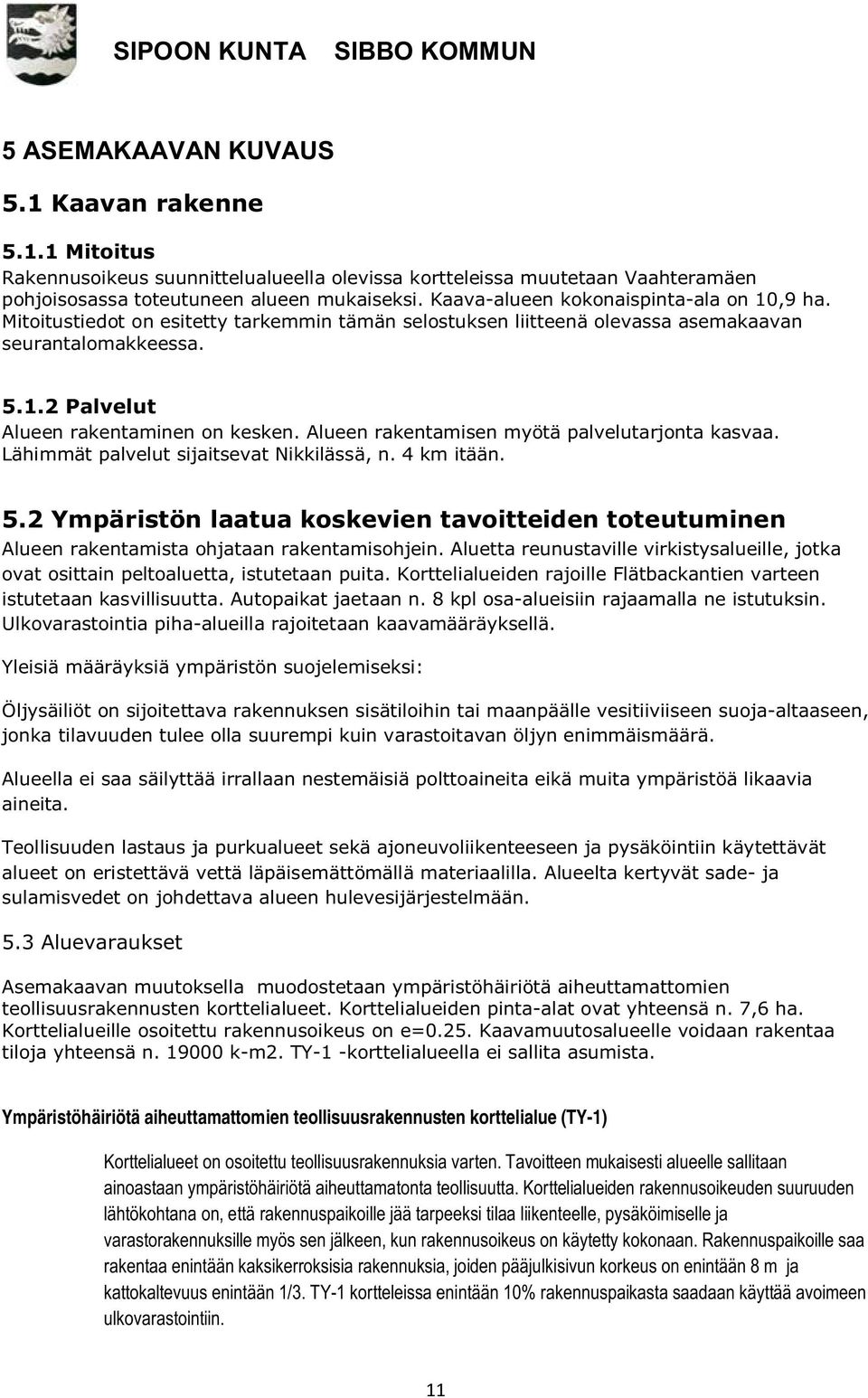 Alueen rakentamisen myötä palvelutarjonta kasvaa. Lähimmät palvelut sijaitsevat Nikkilässä, n. 4 km itään. 5.