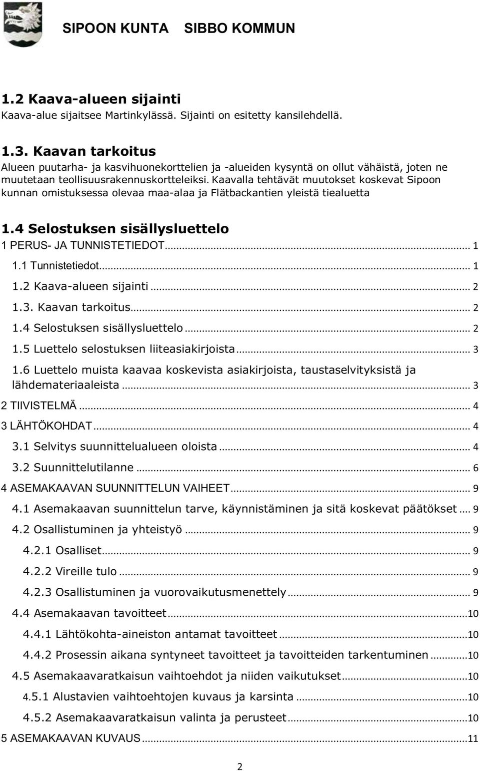 Kaavalla tehtävät muutokset koskevat Sipoon kunnan omistuksessa olevaa maa-alaa ja Flätbackantien yleistä tiealuetta 1.4 Selostuksen sisällysluettelo 1 PERUS- JA TUNNISTETIEDOT... 1 1.