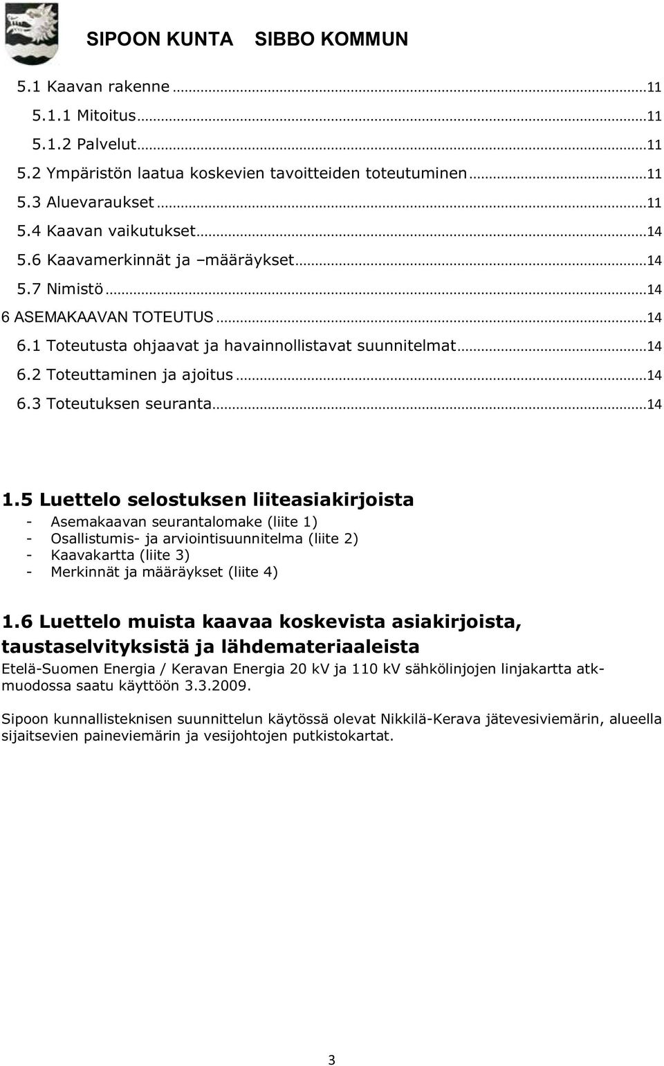 ..14 1.5 Luettelo selostuksen liiteasiakirjoista - Asemakaavan seurantalomake (liite 1) - Osallistumis- ja arviointisuunnitelma (liite 2) - Kaavakartta (liite 3) - Merkinnät ja määräykset (liite 4) 1.