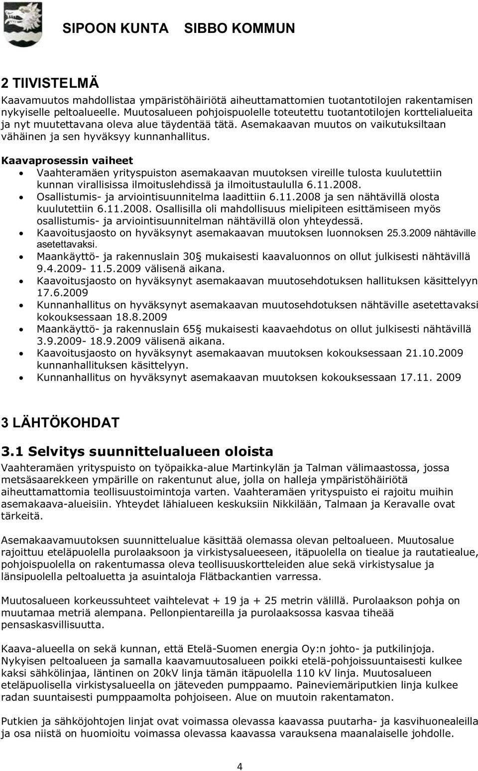 Kaavaprosessin vaiheet Vaahteramäen yrityspuiston asemakaavan muutoksen vireille tulosta kuulutettiin kunnan virallisissa ilmoituslehdissä ja ilmoitustaululla 6.11.2008.