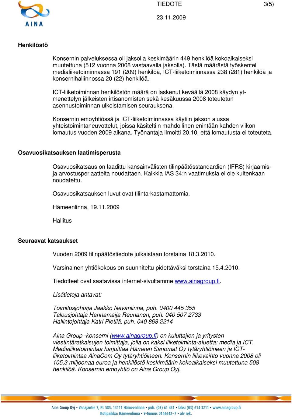 ICT-liiketoiminnan henkilöstön määrä on laskenut keväällä 2008 käydyn ytmenettelyn jälkeisten irtisanomisten sekä kesäkuussa 2008 toteutetun asennustoiminnan ulkoistamisen seurauksena.