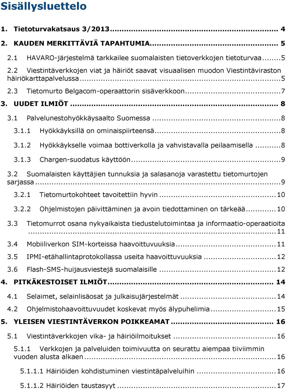 .. 8 3.1.3 Chargen-suodatus käyttöön... 9 3.2 Suomalaisten käyttäjien tunnuksia ja salasanoja varastettu tietomurtojen sarjassa... 9 3.2.1 Tietomurtokohteet tavoitettiin hyvin... 10 3.2.2 Ohjelmistojen päivittäminen ja avoin tiedottaminen on tärkeää.