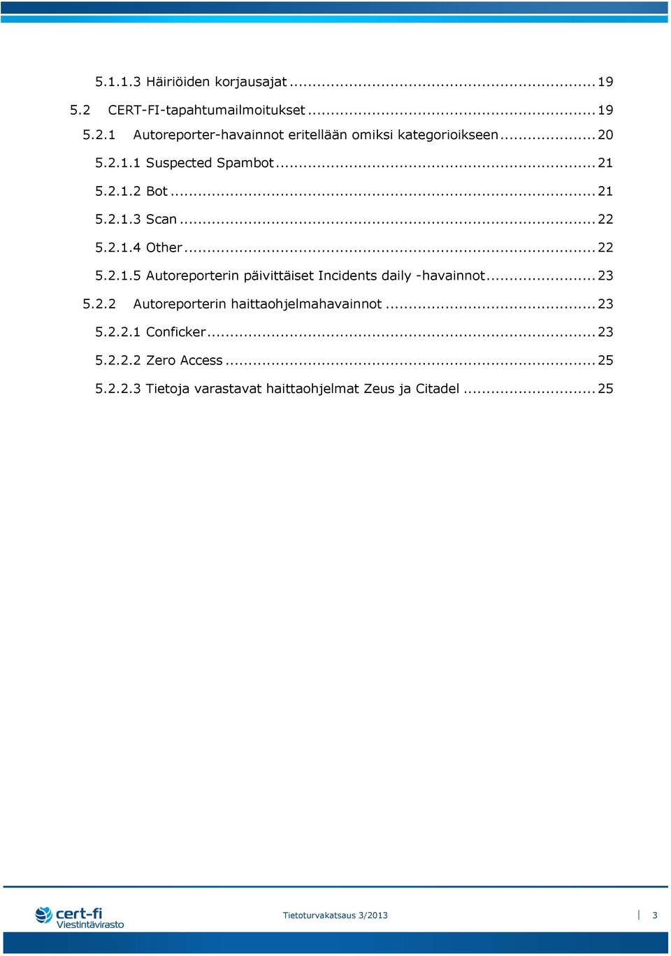 .. 23 5.2.2 Autoreporterin haittaohjelmahavainnot... 23 5.2.2.1 Conficker... 23 5.2.2.2 Zero Access... 25 5.2.2.3 Tietoja varastavat haittaohjelmat Zeus ja Citadel.