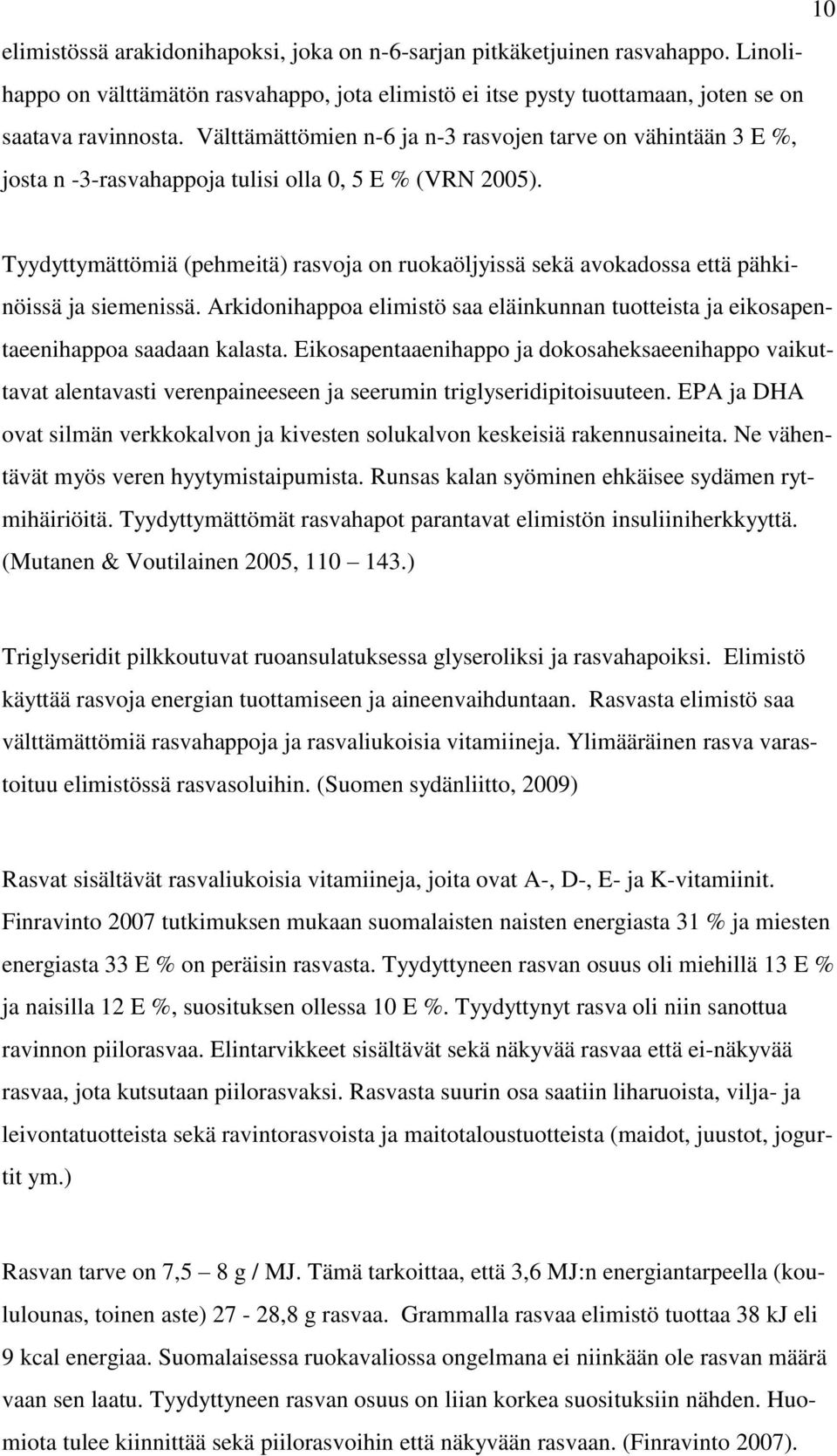 Tyydyttymättömiä (pehmeitä) rasvoja on ruokaöljyissä sekä avokadossa että pähkinöissä ja siemenissä. Arkidonihappoa elimistö saa eläinkunnan tuotteista ja eikosapentaeenihappoa saadaan kalasta.