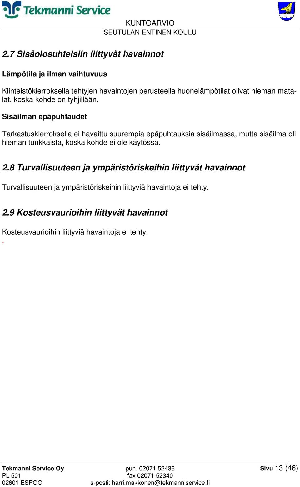 Sisäilman epäpuhtaudet Tarkastuskierroksella ei havaittu suurempia epäpuhtauksia sisäilmassa, mutta sisäilma oli hieman tunkkaista, koska kohde ei ole