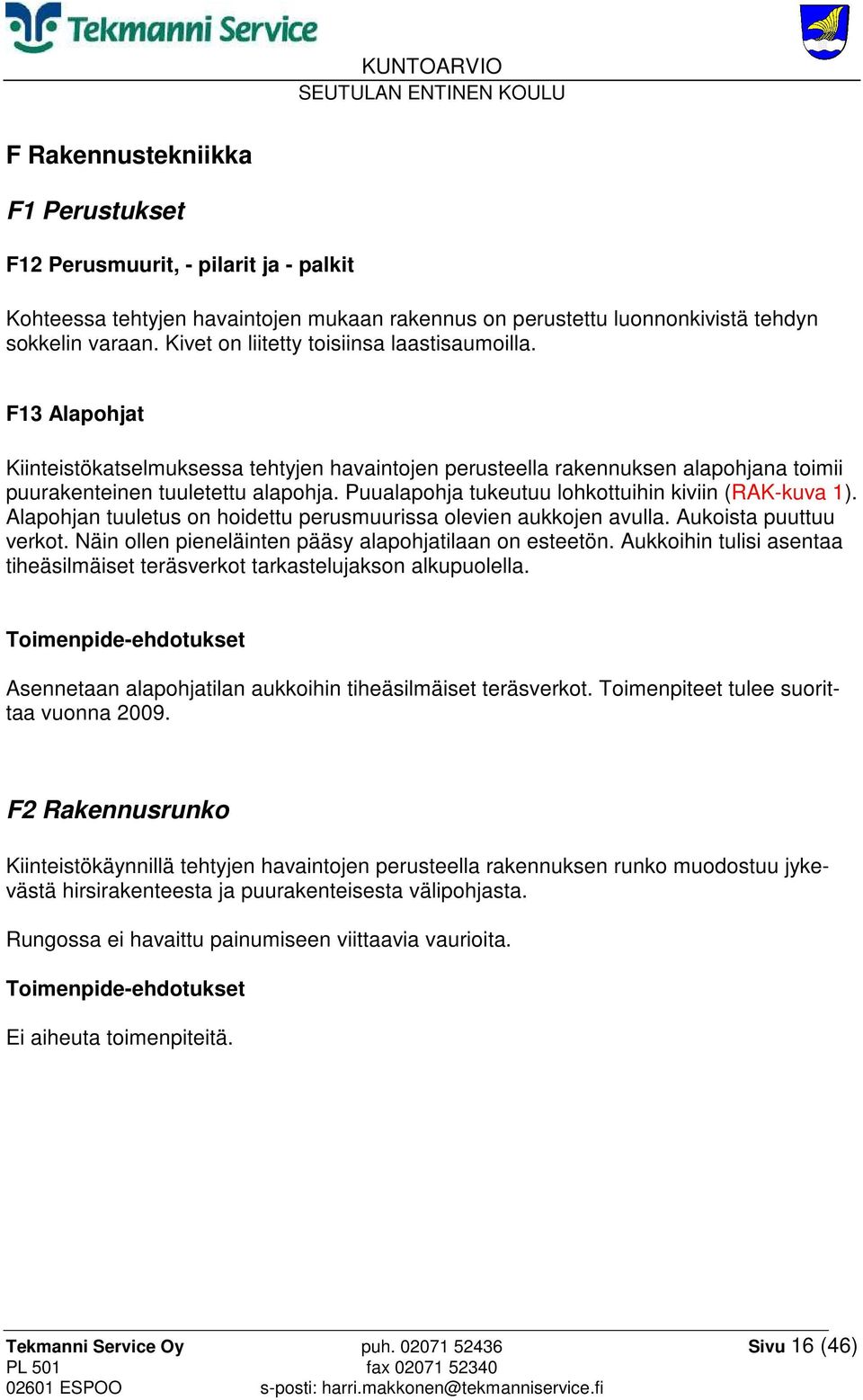 Puualapohja tukeutuu lohkottuihin kiviin (RAK-kuva 1). Alapohjan tuuletus on hoidettu perusmuurissa olevien aukkojen avulla. Aukoista puuttuu verkot.