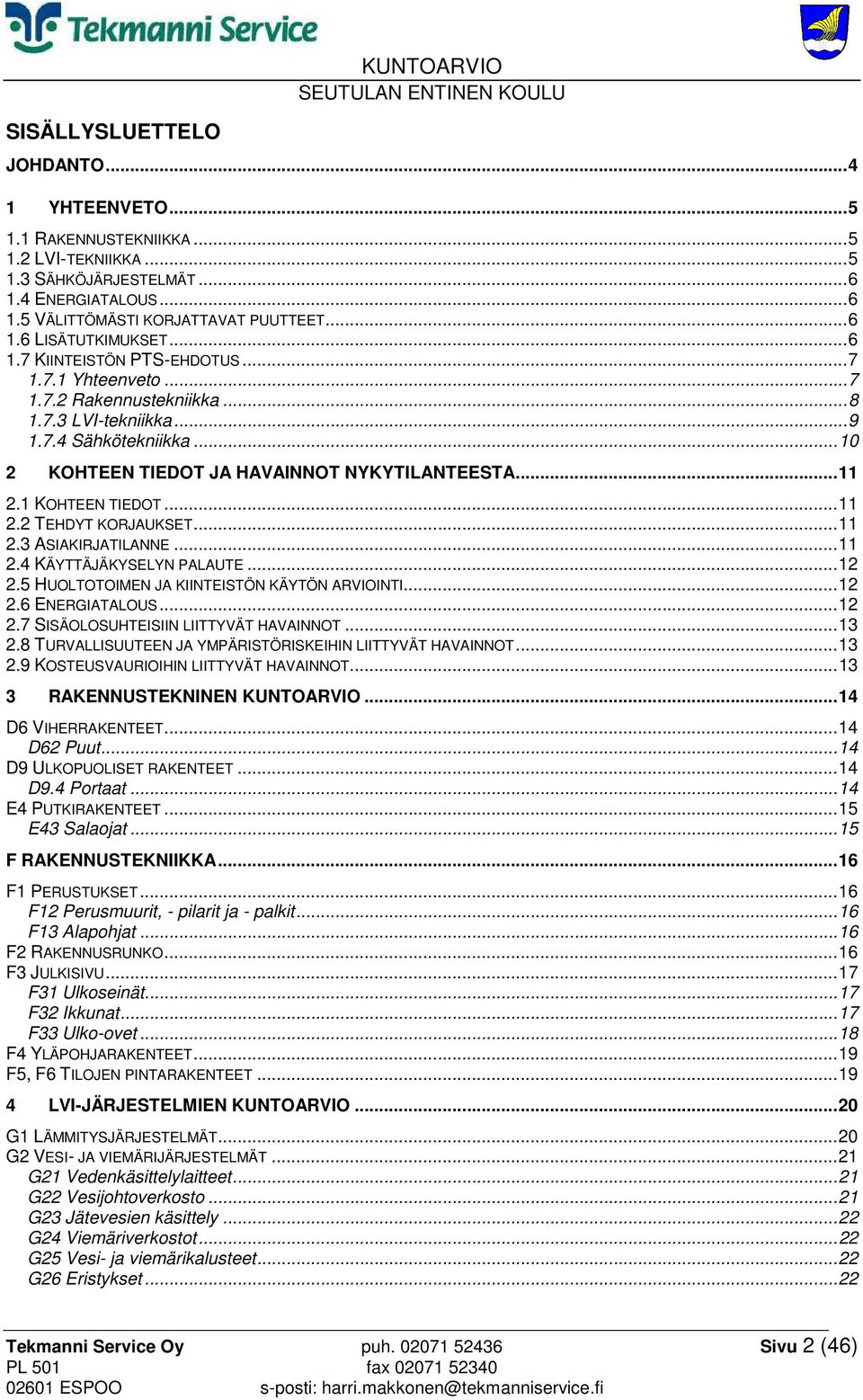 .. 10 2 KOHTEEN TIEDOT JA HAVAINNOT NYKYTILANTEESTA... 11 2.1 KOHTEEN TIEDOT... 11 2.2 TEHDYT KORJAUKSET... 11 2.3 ASIAKIRJATILANNE... 11 2.4 KÄYTTÄJÄKYSELYN PALAUTE... 12 2.