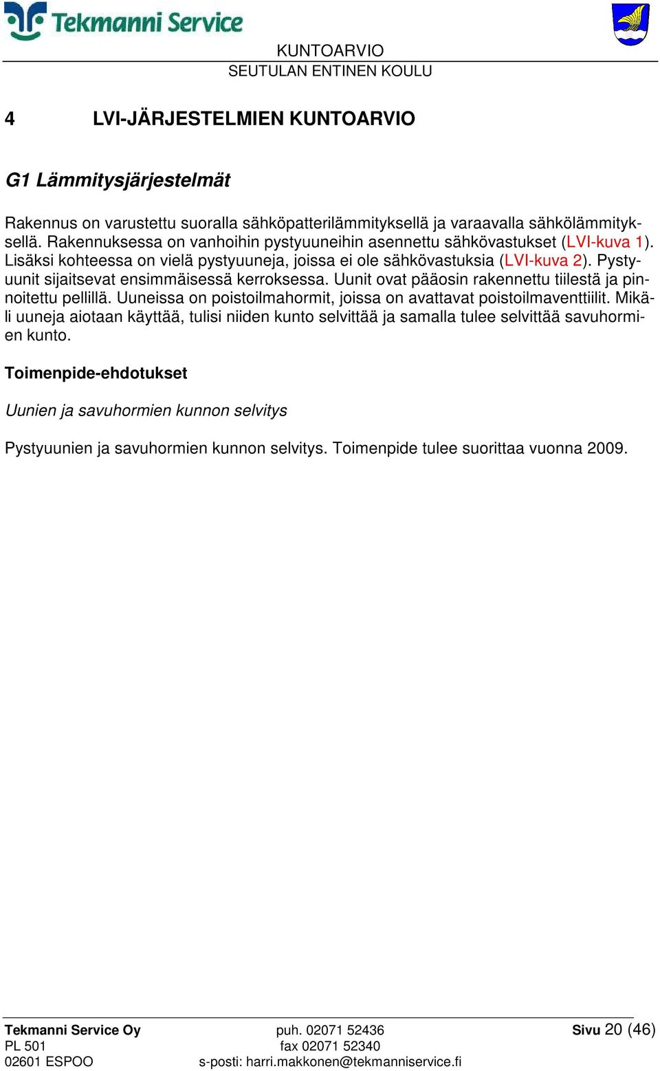 Pystyuunit sijaitsevat ensimmäisessä kerroksessa. Uunit ovat pääosin rakennettu tiilestä ja pinnoitettu pellillä. Uuneissa on poistoilmahormit, joissa on avattavat poistoilmaventtiilit.