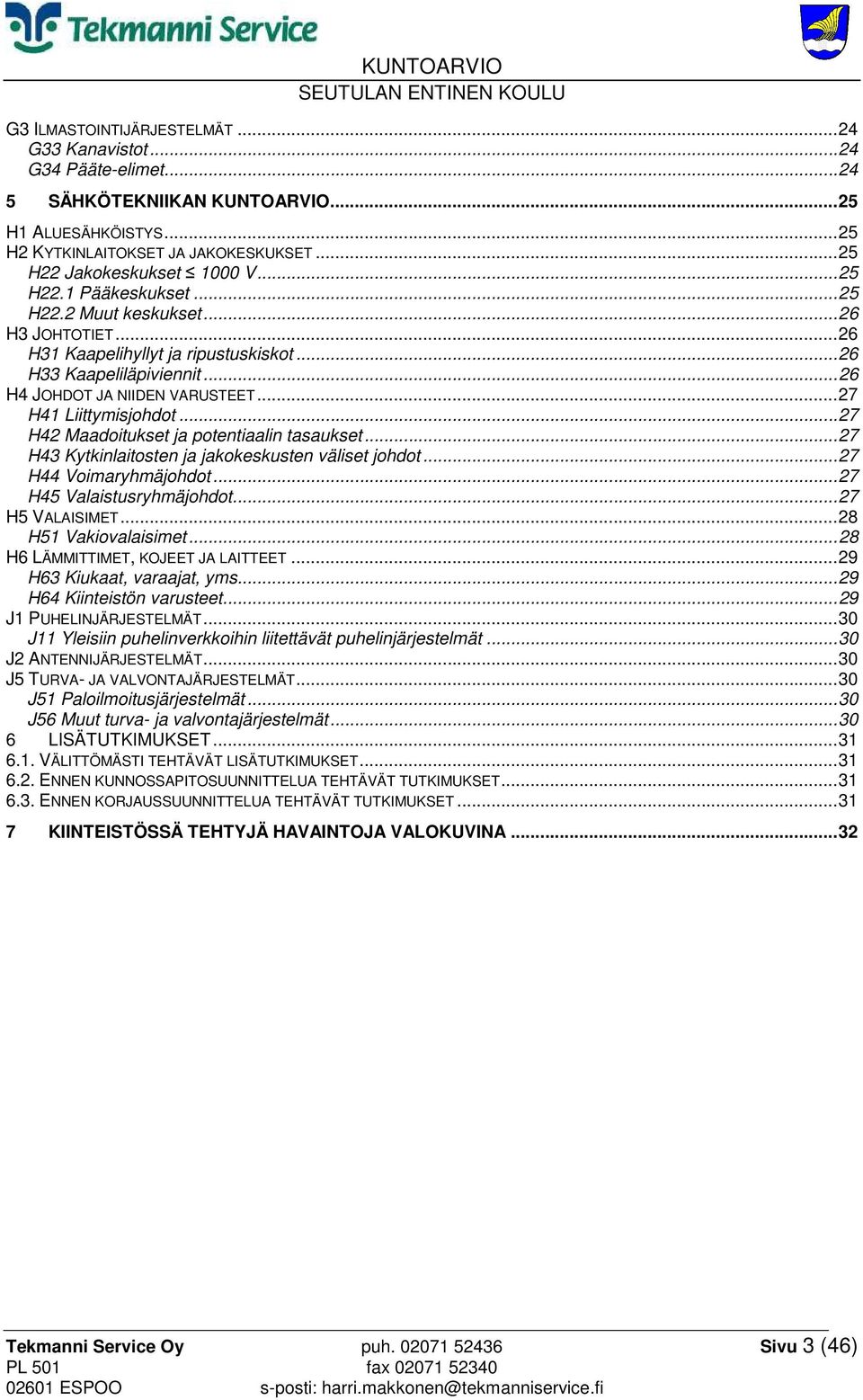 .. 27 H41 Liittymisjohdot... 27 H42 Maadoitukset ja potentiaalin tasaukset... 27 H43 Kytkinlaitosten ja jakokeskusten väliset johdot... 27 H44 Voimaryhmäjohdot... 27 H45 Valaistusryhmäjohdot.