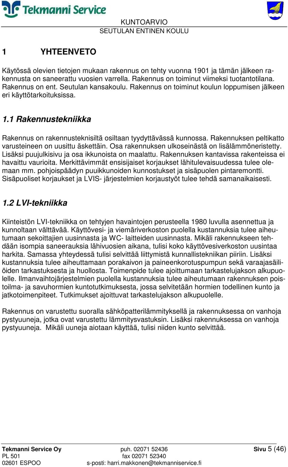 Rakennuksen peltikatto varusteineen on uusittu äskettäin. Osa rakennuksen ulkoseinästä on lisälämmöneristetty. Lisäksi puujulkisivu ja osa ikkunoista on maalattu.