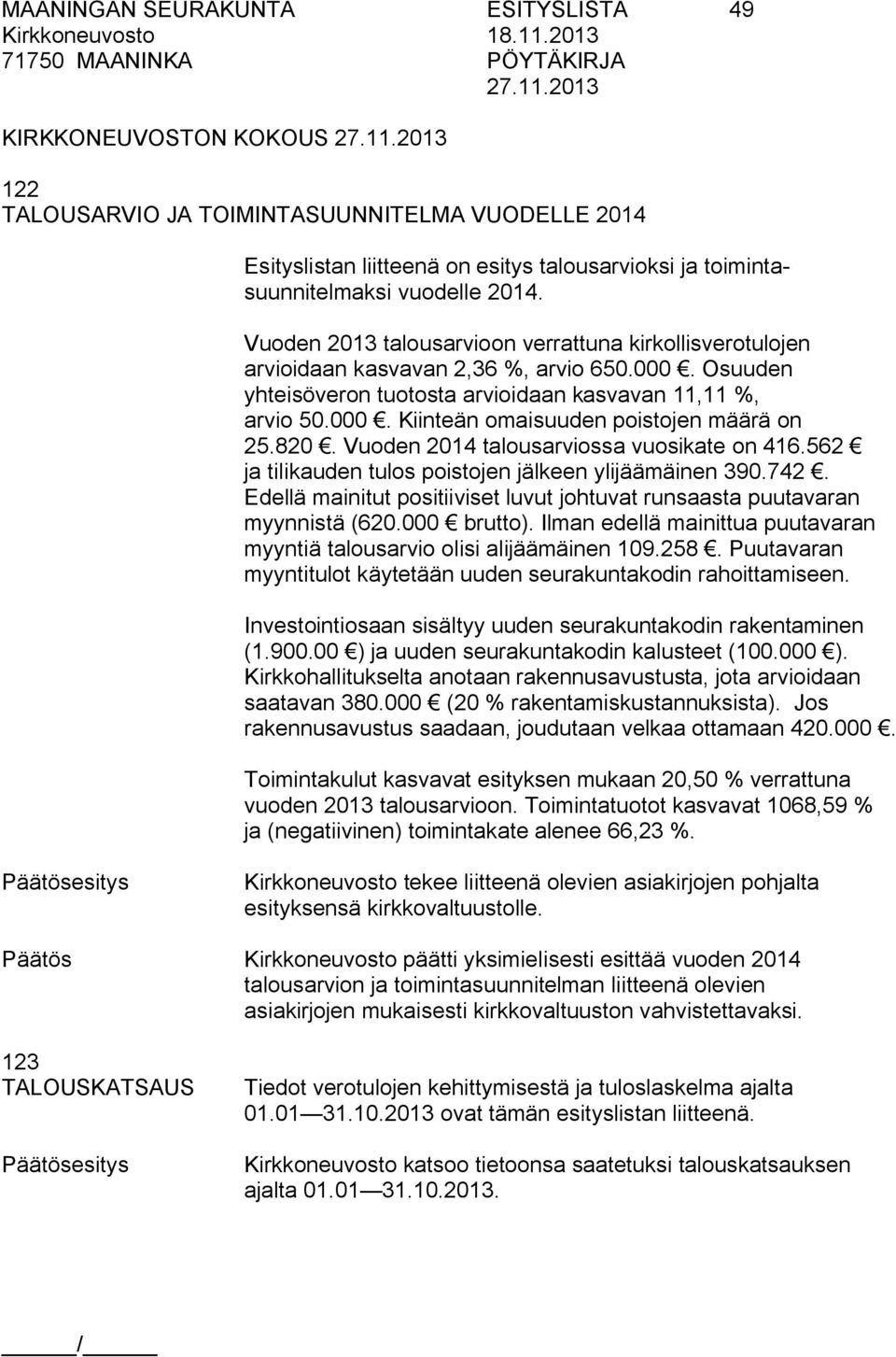 820. Vuoden 2014 talousarviossa vuosikate on 416.562 ja tilikauden tulos poistojen jälkeen ylijäämäinen 390.742. Edellä mainitut positiiviset luvut johtuvat runsaasta puutavaran myynnistä (620.