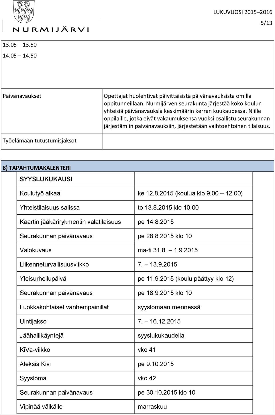 Niille oppilaille, jotka eivät vakaumuksensa vuoksi osallistu seurakunnan järjestämiin päivänavauksiin, järjestetään vaihtoehtoinen tilaisuus.