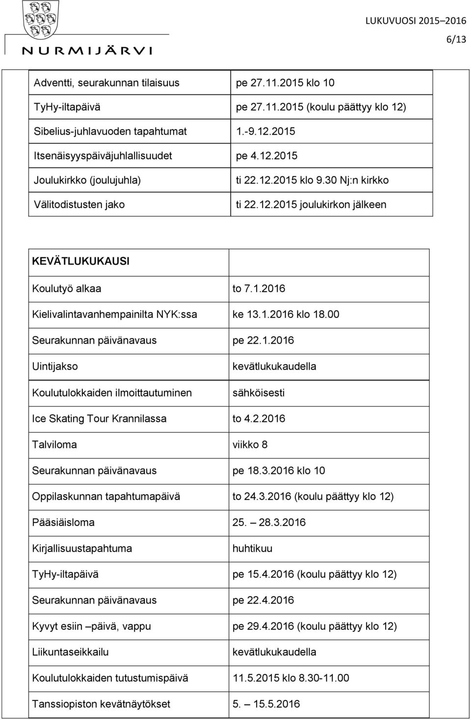 2.2016 Talviloma viikko 8 Seurakunnan päivänavaus pe 18.3.2016 klo 10 Oppilaskunnan tapahtumapäivä to 24.3.2016 (koulu päättyy klo 12) Pääsiäisloma 25. 28.3.2016 Kirjallisuustapahtuma huhtikuu TyHy-iltapäivä pe 15.