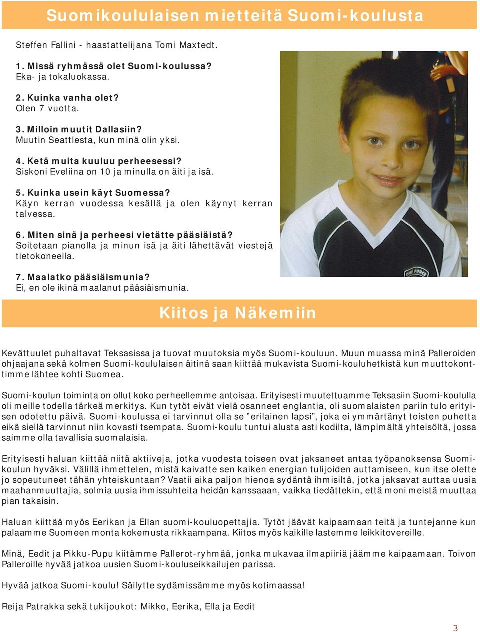 Käyn kerran vuodessa kesällä ja olen käynyt kerran talvessa. 6. Miten sinä ja perheesi vietätte pääsiäistä? Soitetaan pianolla ja minun isä ja äiti lähettävät viestejä tietokoneella. 7.