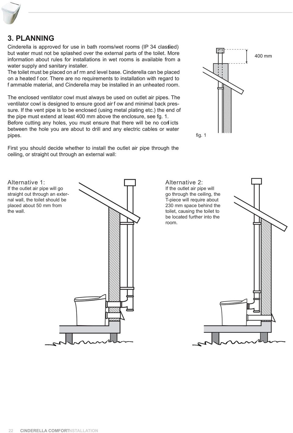 Cinderella can be placed on a heated f oor. There are no requirements to installation with regard to f ammable material, and Cinderella may be installed in an unheated room.