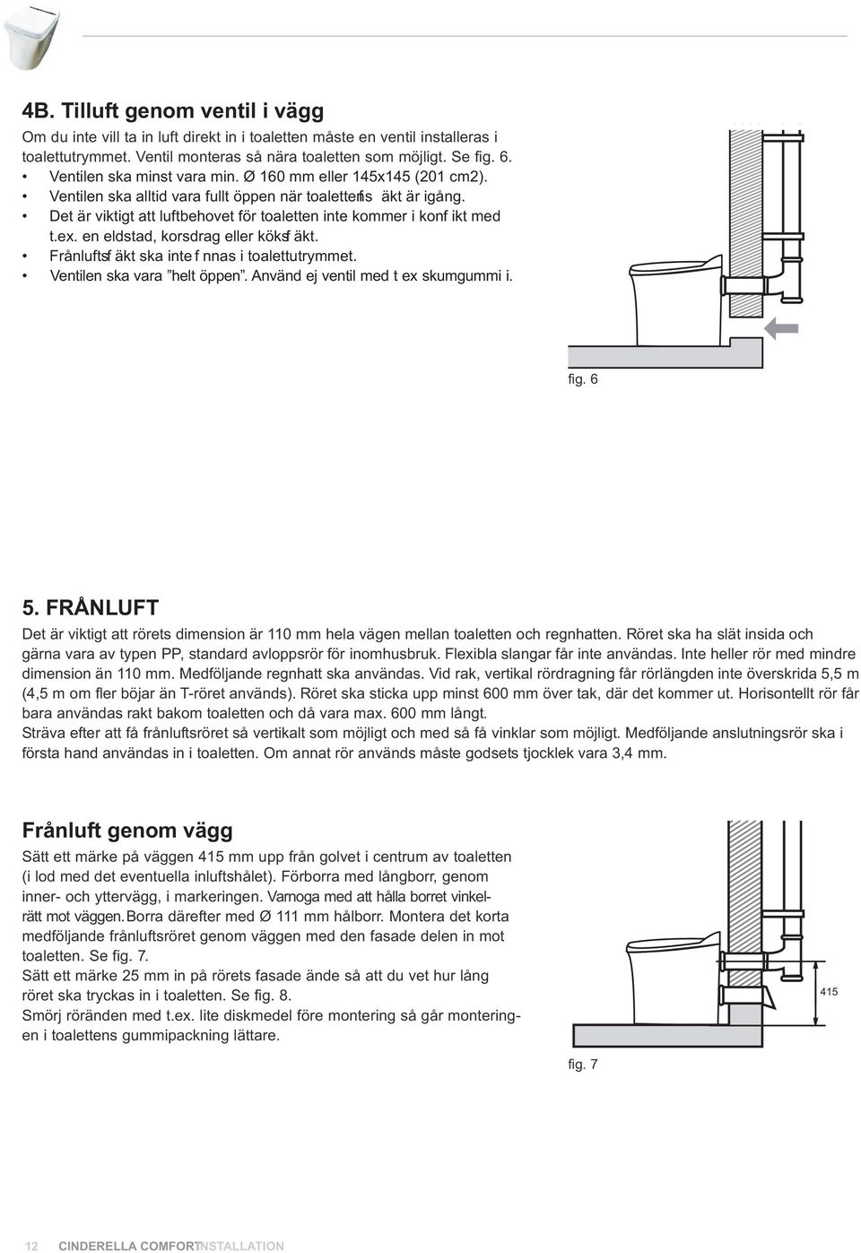 Det är viktigt att luftbehovet för toaletten inte kommer i konf ikt med t.ex. en eldstad, korsdrag eller köksf äkt. Frånluftsf äkt ska inte f nnas i toalettutrymmet. Ventilen ska vara helt öppen.