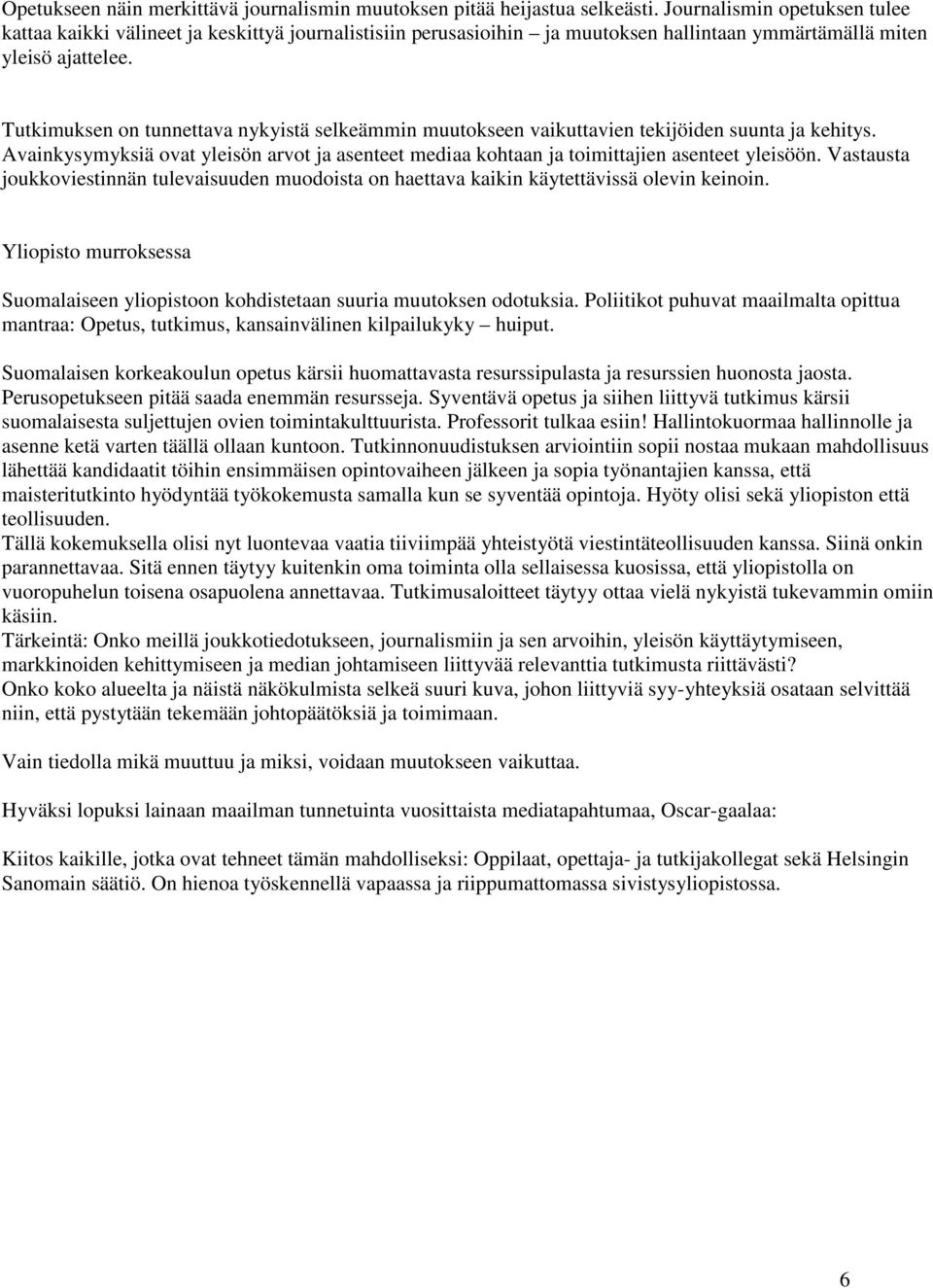 Tutkimuksen on tunnettava nykyistä selkeämmin muutokseen vaikuttavien tekijöiden suunta ja kehitys. Avainkysymyksiä ovat yleisön arvot ja asenteet mediaa kohtaan ja toimittajien asenteet yleisöön.