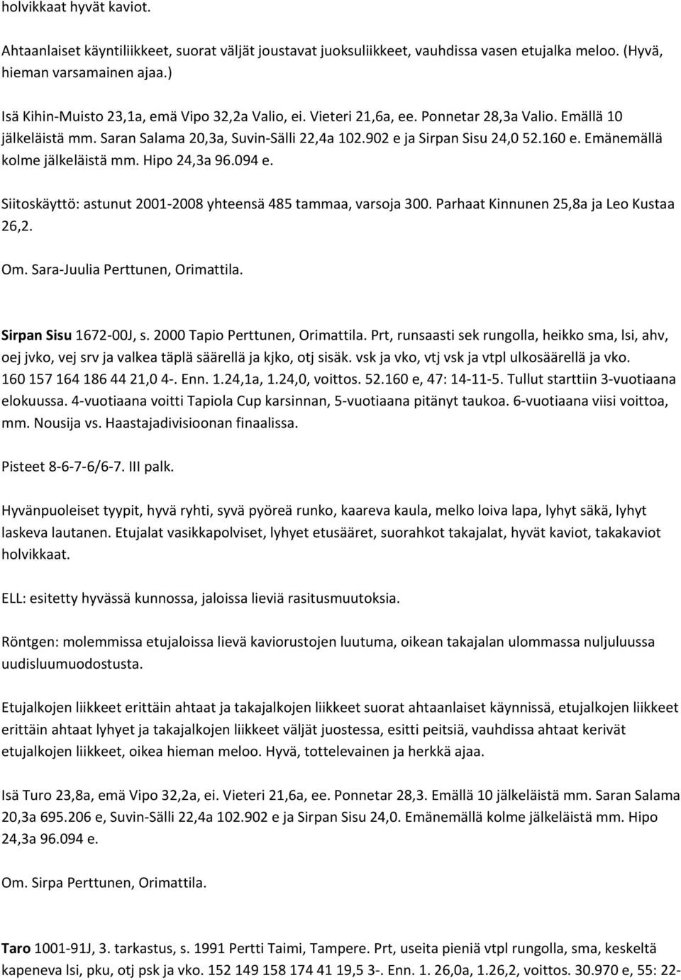 Emänemällä kolme jälkeläistä mm. Hipo 24,3a 96.094 e. Siitoskäyttö: astunut 2001 2008 yhteensä 485 tammaa, varsoja 300. Parhaat Kinnunen 25,8a ja Leo Kustaa 26,2. Om.