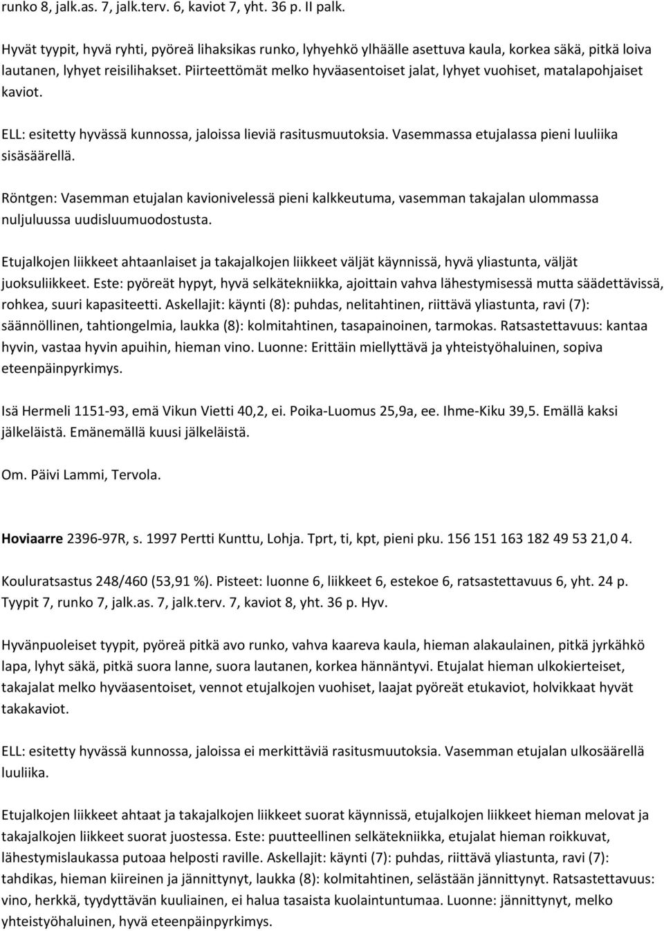 Piirteettömät melko hyväasentoiset jalat, lyhyet vuohiset, matalapohjaiset kaviot. ELL: esitetty hyvässä kunnossa, jaloissa lieviä rasitusmuutoksia. Vasemmassa etujalassa pieni luuliika sisäsäärellä.