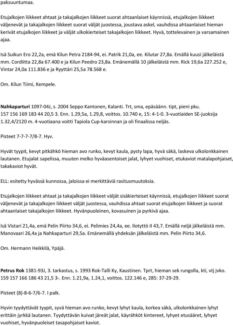 ahtaanlaiset hieman kerivät etujalkojen liikkeet ja väljät ulkokierteiset takajalkojen liikkeet. Hyvä, tottelevainen ja varsamainen ajaa. Isä Suikun Ero 22,2a, emä Kilun Petra 2184 94, ei.