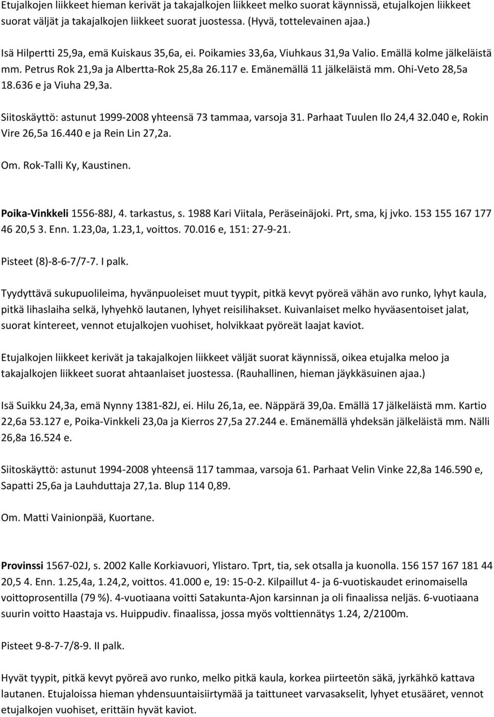 Ohi Veto 28,5a 18.636 e ja Viuha 29,3a. Siitoskäyttö: astunut 1999 2008 yhteensä 73 tammaa, varsoja 31. Parhaat Tuulen Ilo 24,4 32.040 e, Rokin Vire 26,5a 16.440 e ja Rein Lin 27,2a. Om.