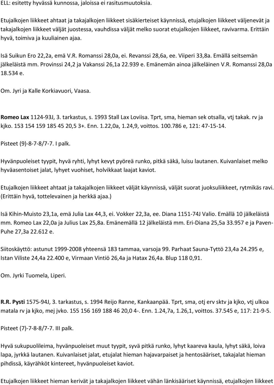 liikkeet, ravivarma. Erittäin hyvä, toimiva ja kuuliainen ajaa. Isä Suikun Ero 22,2a, emä V.R. Romanssi 28,0a, ei. Revanssi 28,6a, ee. Viiperi 33,8a. Emällä seitsemän jälkeläistä mm.