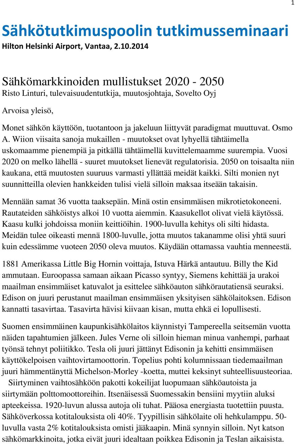 muuttuvat. Osmo A. Wiion viisaita sanoja mukaillen - muutokset ovat lyhyellä tähtäimella uskomaamme pienempiä ja pitkällä tähtäimellä kuvittelemaamme suurempia.