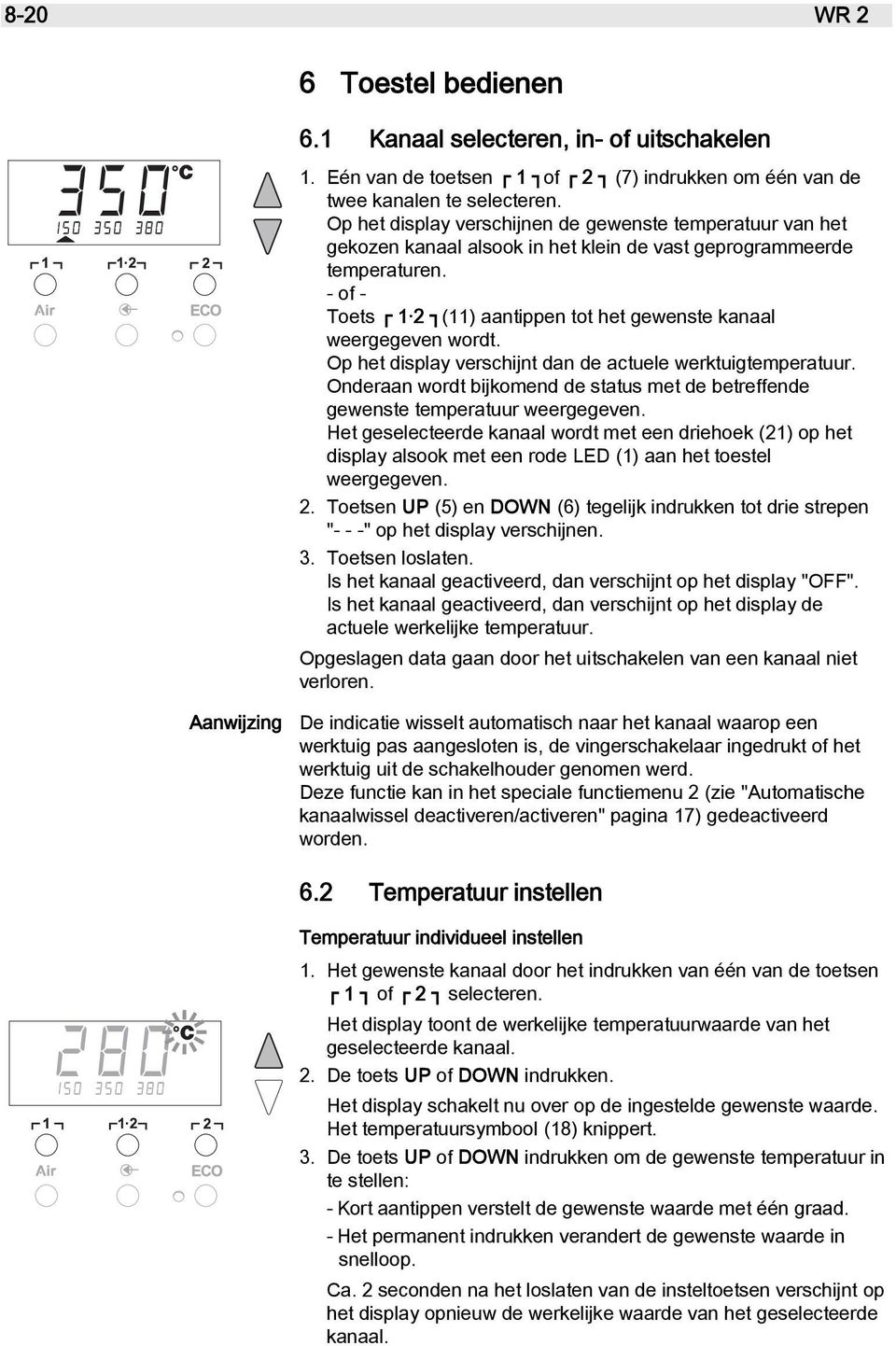 - of - Toets 1 2 (11) aantippen tot het gewenste kanaal weergegeven wordt. Op het display verschijnt dan de actuele werktuigtemperatuur.