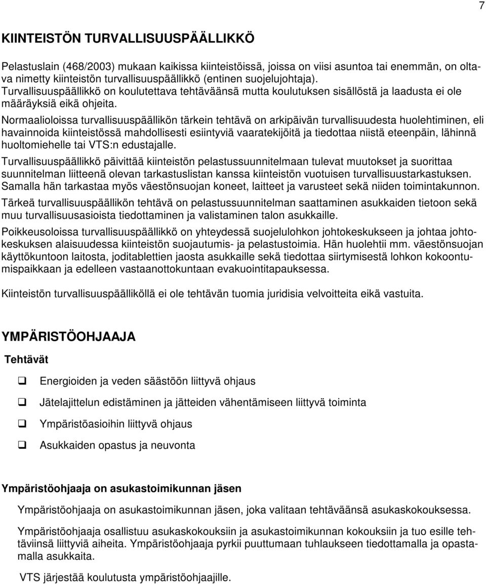 Normaalioloissa turvallisuuspäällikön tärkein tehtävä on arkipäivän turvallisuudesta huolehtiminen, eli havainnoida kiinteistössä mahdollisesti esiintyviä vaaratekijöitä ja tiedottaa niistä