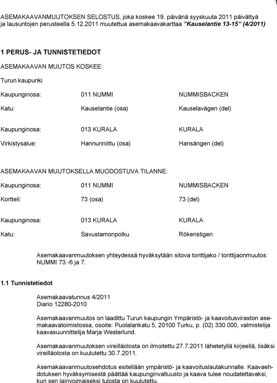 Kauselavägen (del) Kaupunginosa: 013 KURALA KURALA Virkistysalue: Hannunniittu (osa) Hansängen (del) ASEMAKAAVAN MUUTOKSELLA MUODOSTUVA TILANNE: Kaupunginosa: 011 NUMMI NUMMISBACKEN Kortteli: 73