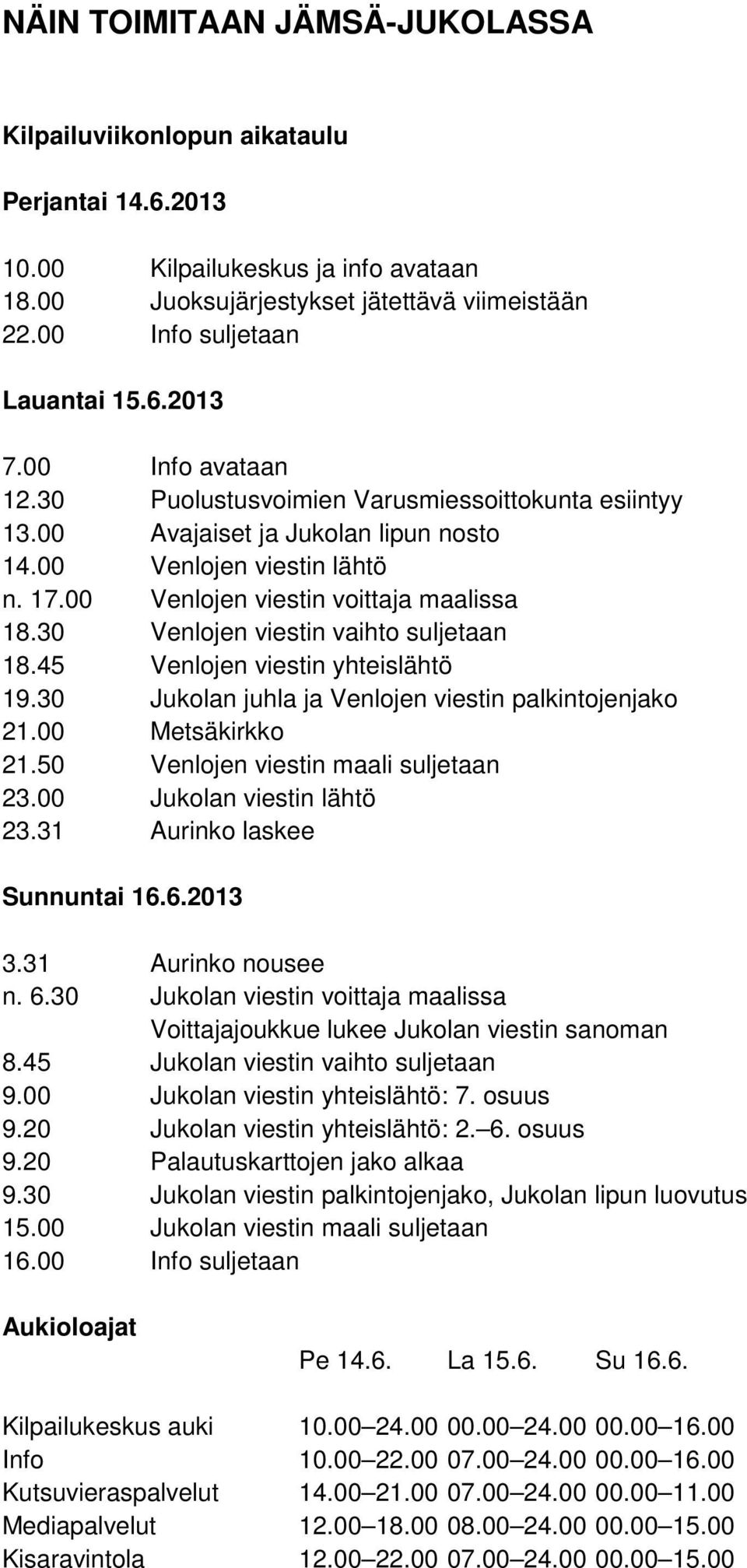 30 Venlojen viestin vaihto suljetaan 18.45 Venlojen viestin yhteislähtö 19.30 Jukolan juhla ja Venlojen viestin palkintojenjako 21.00 Metsäkirkko 21.50 Venlojen viestin maali suljetaan 23.