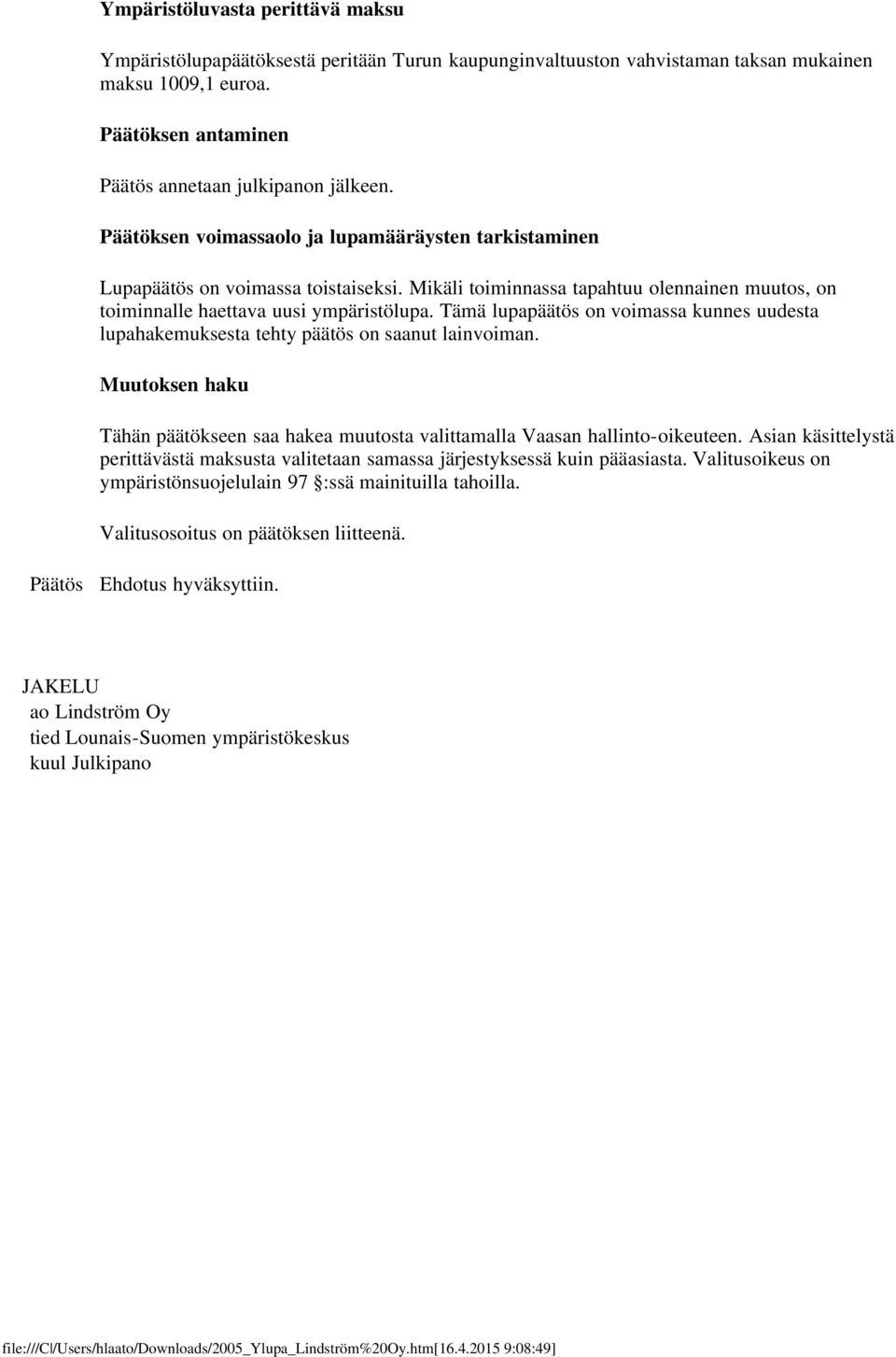 Tämä lupapäätös on voimassa kunnes uudesta lupahakemuksesta tehty päätös on saanut lainvoiman. Muutoksen haku Tähän päätökseen saa hakea muutosta valittamalla Vaasan hallinto-oikeuteen.