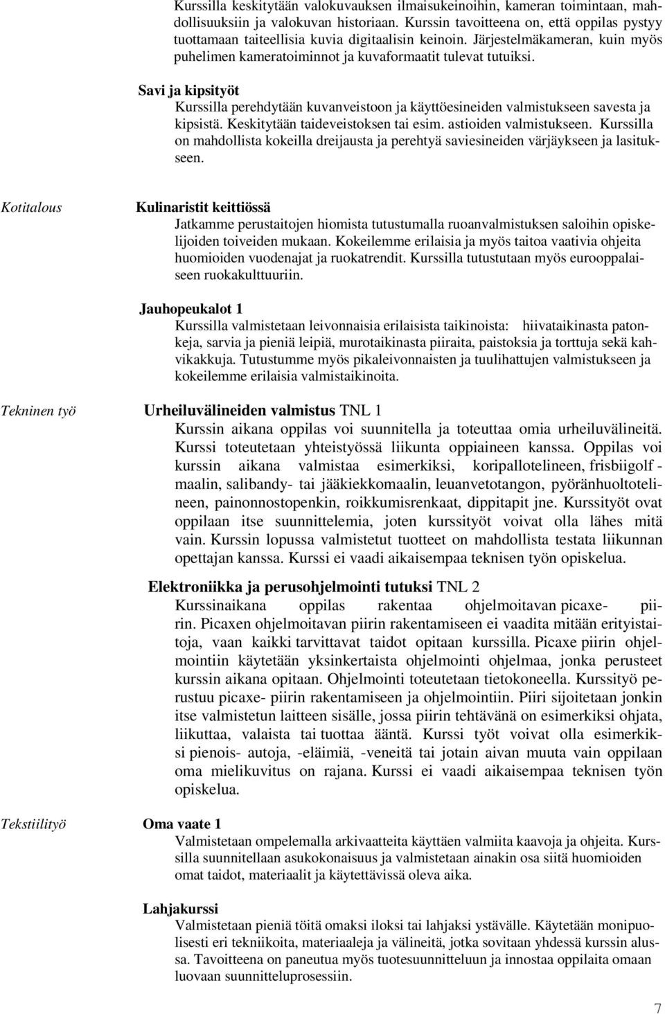 Savi ja kipsityöt Kurssilla perehdytään kuvanveistoon ja käyttöesineiden valmistukseen savesta ja kipsistä. Keskitytään taideveistoksen tai esim. astioiden valmistukseen.