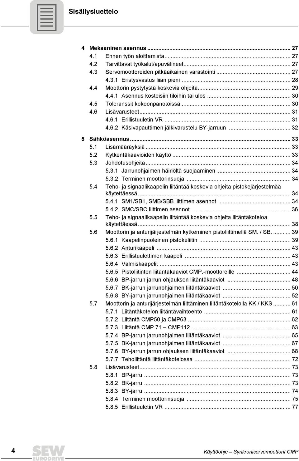 .. 5 Sähköasennus... 5. Lisämääräyksiä... 5. Kytkentäkaavioiden käyttö... 5. Johdotusohjeita... 4 5.. Jarrunohjaimen häiriöltä suojaaminen... 4 5.. Terminen moottorinsuoja... 4 5.4 Teho- ja signaalikaapelin liitäntää koskevia ohjeita pistokejärjestelmää käytettäessä.