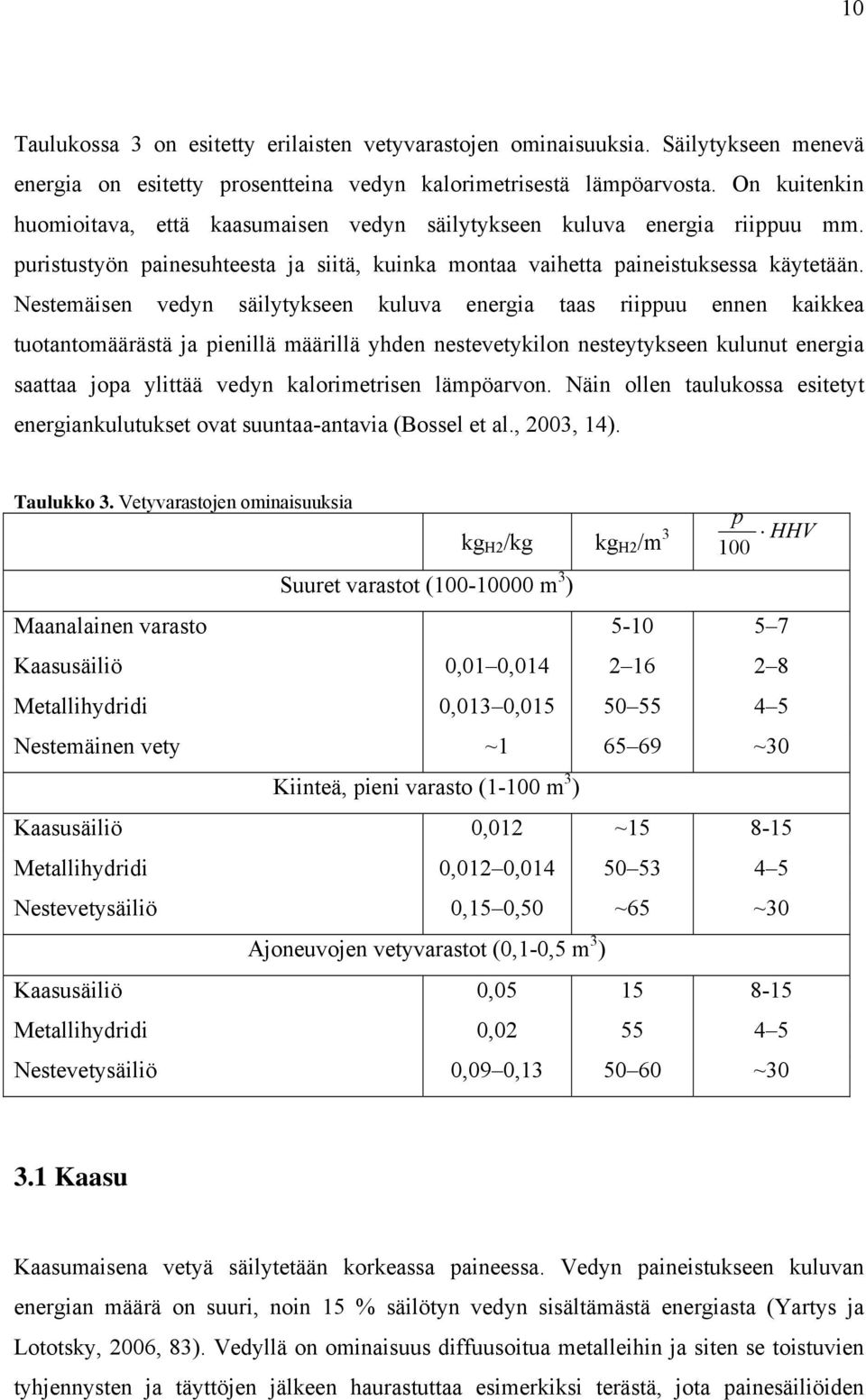 Nestemäisen vedyn säilytykseen kuluva energia taas riippuu ennen kaikkea tuotantomäärästä ja pienillä määrillä yhden nestevetykilon nesteytykseen kulunut energia saattaa jopa ylittää vedyn