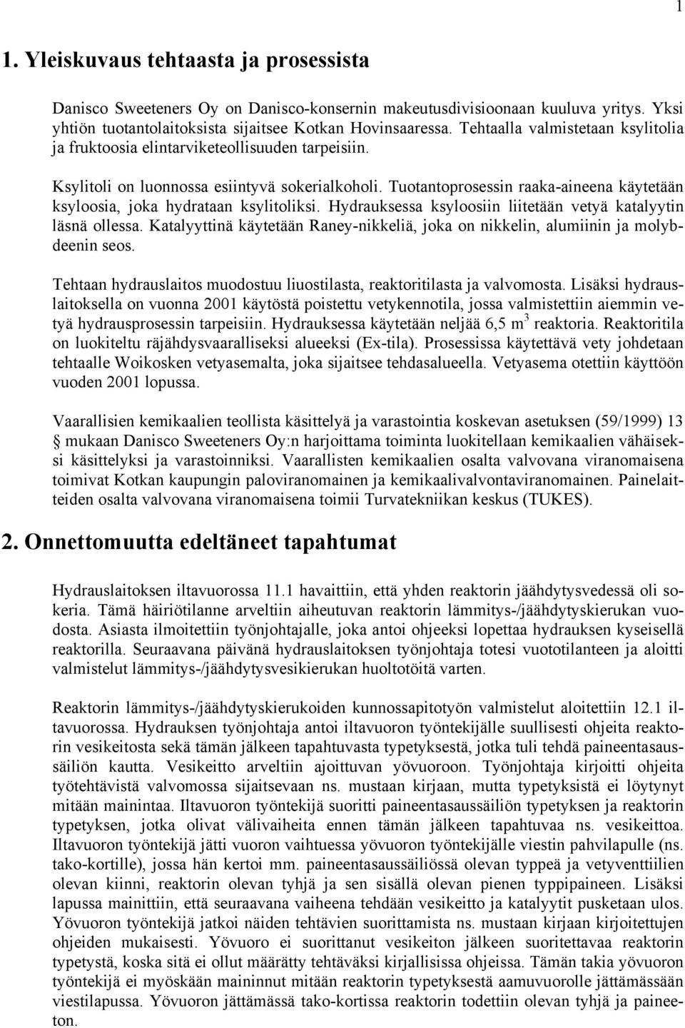 Tuotantoprosessin raaka-aineena käytetään ksyloosia, joka hydrataan ksylitoliksi. Hydrauksessa ksyloosiin liitetään vetyä katalyytin läsnä ollessa.