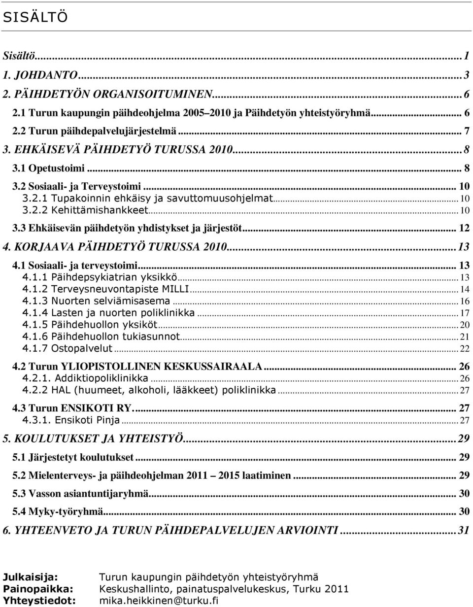 .. 12 4. KORJAAVA PÄIHDETYÖ TURUSSA 2010...13 4.1 Sosiaali- ja terveystoimi... 13 4.1.1 Päihdepsykiatrian yksikkö... 13 4.1.2 Terveysneuvontapiste MILLI... 14 4.1.3 Nuorten selviämisasema... 16 4.1.4 Lasten ja nuorten poliklinikka.