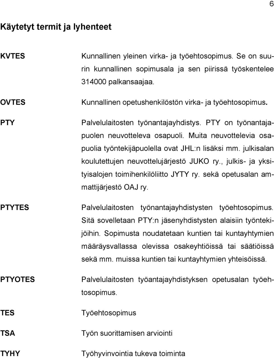 PTY on työnantajapuolen neuvotteleva osapuoli. Muita neuvottelevia osapuolia työntekijäpuolella ovat JHL:n lisäksi mm. julkisalan koulutettujen neuvottelujärjestö JUKO ry.