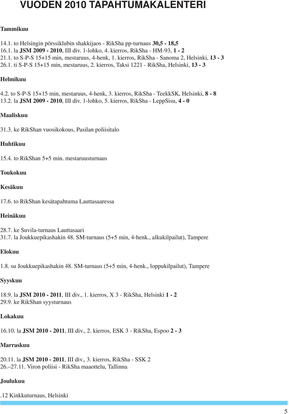 kierros, RikSha - TeekkSK, Helsinki, 8-8 13.2. la JSM 2009-2010, III div. 1-lohko, 5. kierros, RikSha - LeppSisu, 4-0 Maaliskuu 31.3. ke RikShan vuosikokous, Pasilan poliisitalo Huhtikuu 15.4. to RikShan 5+5 min.