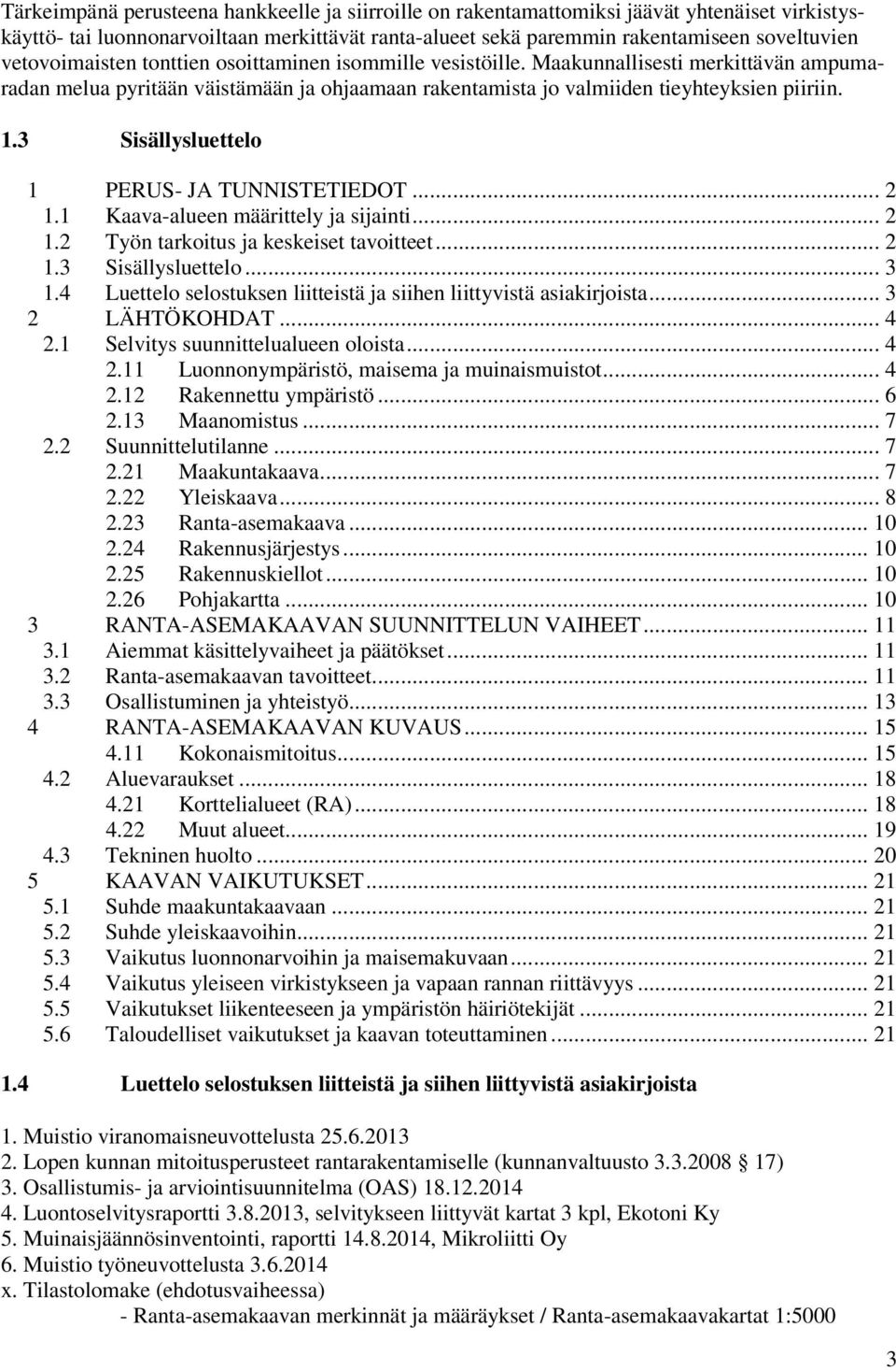 3 Sisällysluettelo 1 PERUS- JA TUNNISTETIEDOT... 2 1.1 Kaava-alueen määrittely ja sijainti... 2 1.2 Työn tarkoitus ja keskeiset tavoitteet... 2 1.3 Sisällysluettelo... 3 1.