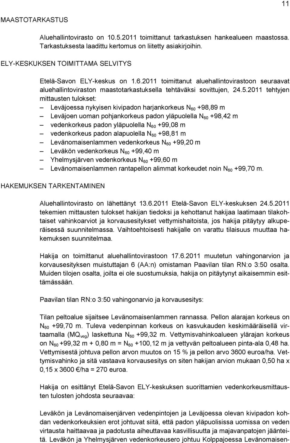 2011 tehtyjen mittausten tulokset: Leväjoessa nykyisen kivipadon harjankorkeus N 60 +98,89 m Leväjoen uoman pohjankorkeus padon yläpuolella N 60 +98,42 m vedenkorkeus padon yläpuolella N 60 +99,08 m