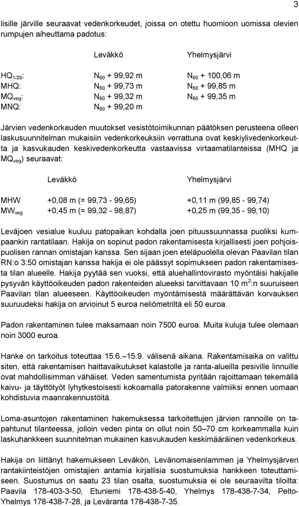 verrattuna ovat keskiylivedenkorkeutta ja kasvukauden keskivedenkorkeutta vastaavissa virtaamatilanteissa (MHQ ja MQ veg ) seuraavat: Leväkkö Yhelmysjärvi MHW +0,08 m (= 99,73-99,65) +0,11 m