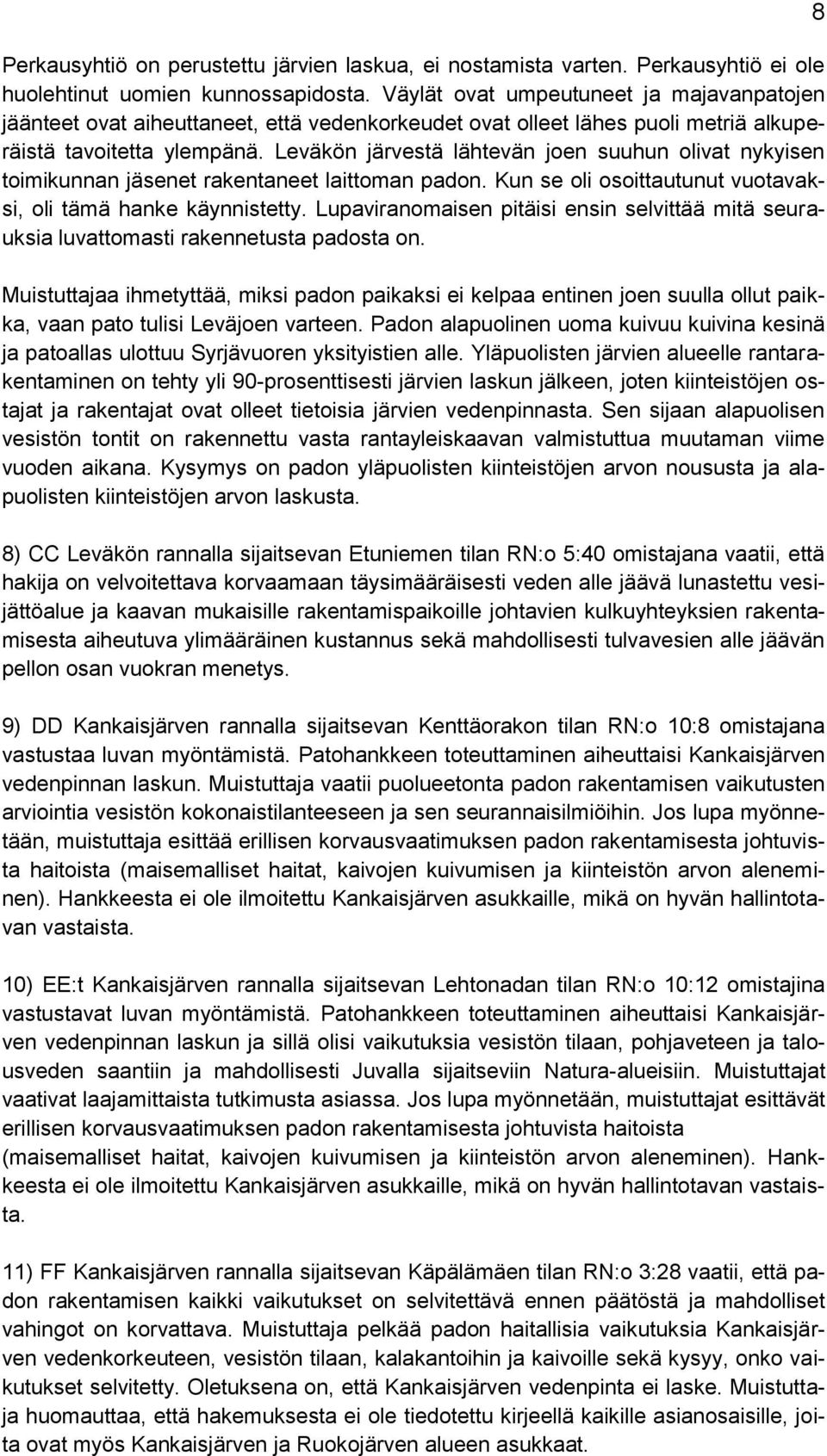 Leväkön järvestä lähtevän joen suuhun olivat nykyisen toimikunnan jäsenet rakentaneet laittoman padon. Kun se oli osoittautunut vuotavaksi, oli tämä hanke käynnistetty.