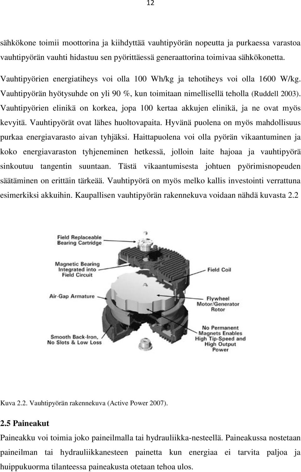 Vauhtipyörien elinikä on korkea, jopa 100 kertaa akkujen elinikä, ja ne ovat myös kevyitä. Vauhtipyörät ovat lähes huoltovapaita.