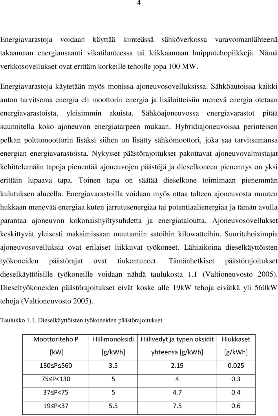 Sähköautoissa kaikki auton tarvitsema energia eli moottorin energia ja lisälaitteisiin menevä energia otetaan energiavarastoista, yleisimmin akuista.