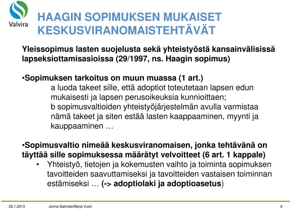 ) a luoda takeet sille, että adoptiot toteutetaan lapsen edun mukaisesti ja lapsen perusoikeuksia kunnioittaen; b sopimusvaltioiden yhteistyöjärjestelmän avulla varmistaa nämä takeet ja siten estää