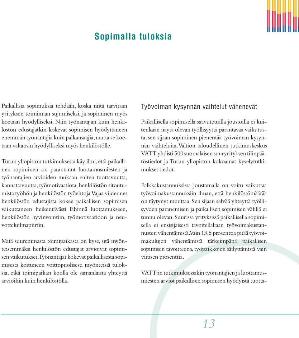 Turun yliopiston tutkimuksesta käy ilmi, että paikallinen sopiminen on parantanut luottamusmiesten ja työnantajien arvioiden mukaan eniten tuottavuutta, kannattavuutta, työmotivaatiota, henkilöstön